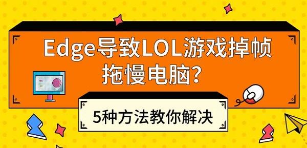 Edge導致LOL游戲掉幀拖慢電腦？5種方法教你解決