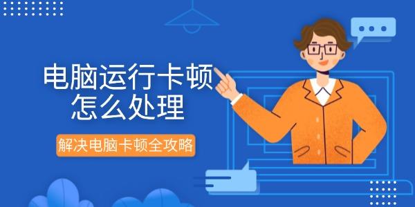 電腦運行卡頓怎么處理 解決電腦卡頓全攻略