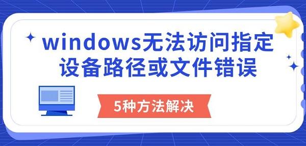 windows無法訪問指定設(shè)備路徑或文件錯誤，5種方法解決