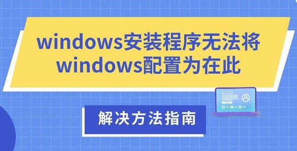 windows安裝程序無法將windows配置為在此，解決方法指南