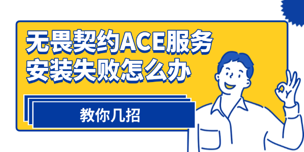 無畏契約ACE服務(wù)安裝失敗怎么辦