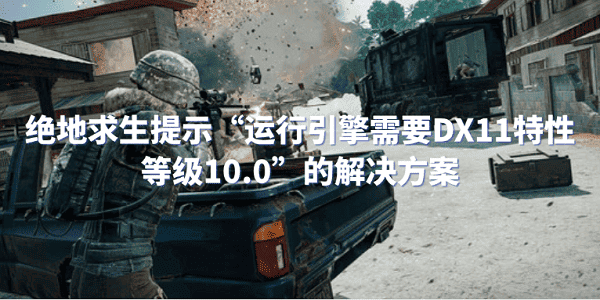 絕地求生提示“運(yùn)行引擎需要DX11特性等級10.0”的解決方案