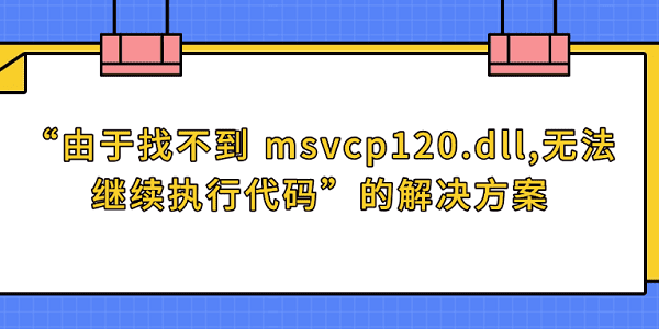 “由于找不到 msvcp120.dll,無(wú)法繼續(xù)執(zhí)行代碼”的解決方案