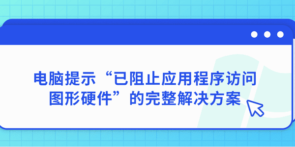 電腦提示“已阻止應(yīng)用程序訪問圖形硬件”的完整解決方案