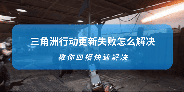 三角洲行動更新失敗怎么解決 教你四招快速解決
