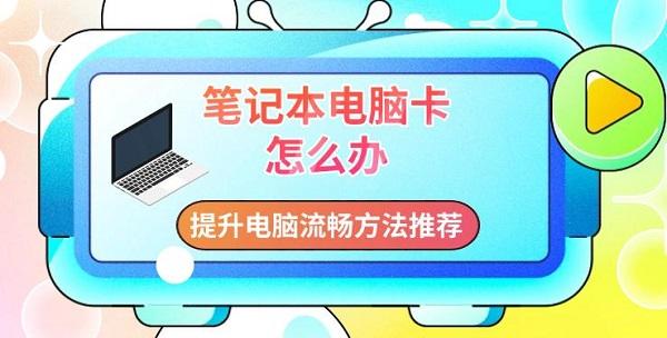 筆記本電腦卡怎么辦，提升電腦流暢方法推薦