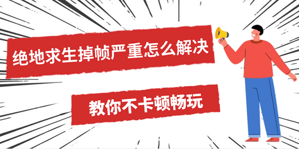 絕地求生掉幀嚴重怎么解決 教你不卡頓暢玩