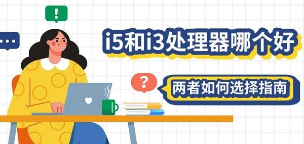 i5和i3處理器哪個好，兩者如何選擇指南