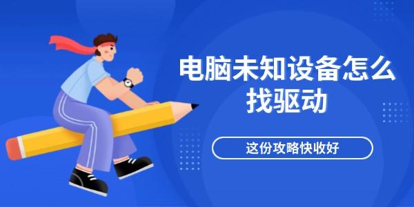 電腦未知設(shè)備怎么找驅(qū)動(dòng) 這份攻略快收好