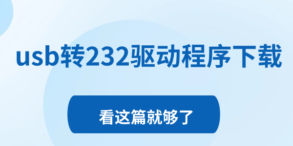 usb轉(zhuǎn)232驅(qū)動程序下載 usb轉(zhuǎn)232驅(qū)動程序下載