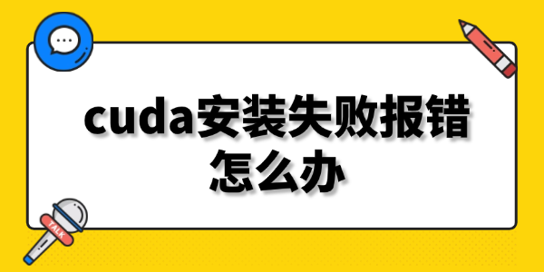 cuda安裝失敗報錯怎么辦