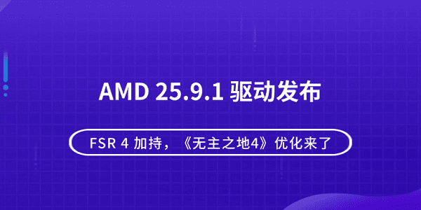 AMD 25.9.1 驅(qū)動(dòng)發(fā)布：FSR 4 加持，《無(wú)主之地4》優(yōu)化來(lái)了