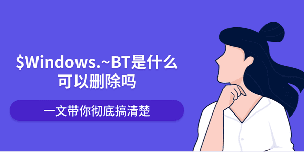 $Windows.~BT是什么可以刪除嗎？一文帶你徹底搞清楚