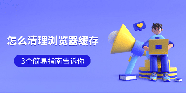 怎么清理瀏覽器緩存 3個簡易指南告訴你