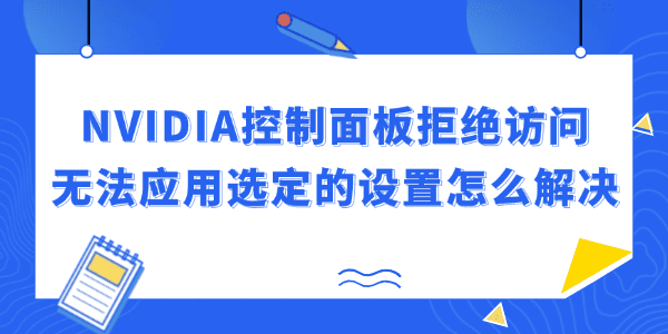 NVIDIA控制面板拒絕訪(fǎng)問(wèn)無(wú)法應(yīng)用選定的設(shè)置怎么解決