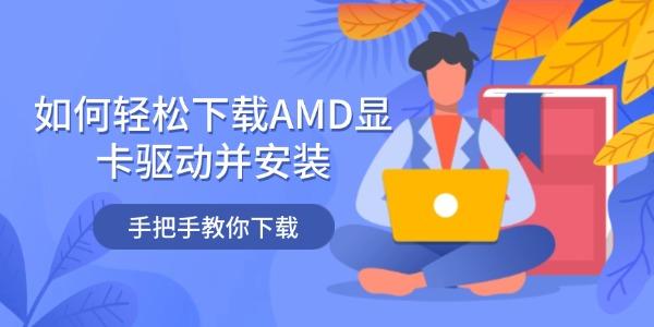 如何輕松下載AMD顯卡驅(qū)動并安裝 手把手教你下載