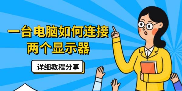 一臺(tái)電腦如何連接兩個(gè)顯示器 詳細(xì)教程分享