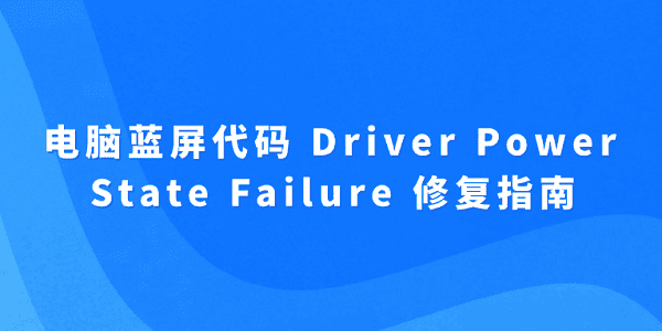 電腦藍屏代碼 Driver Power State Failure 修復(fù)指南