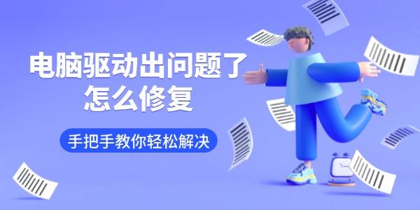 電腦驅(qū)動(dòng)出問題了怎么修復(fù) 手把手教你輕松解決 電腦驅(qū)動(dòng)出問題了怎么修復(fù) 手把手教你輕松解決