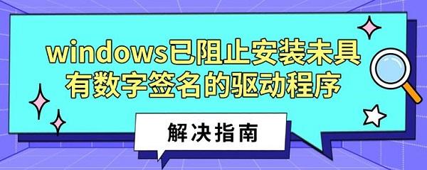 windows已阻止安裝未具有數(shù)字簽名的驅(qū)動程序解決指南