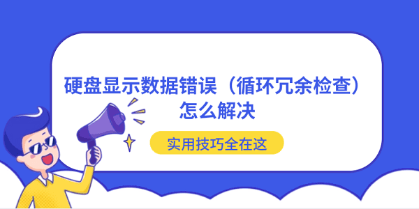 硬盤顯示數據錯誤（循環(huán)冗余檢查）怎么解決？實用技巧全在這