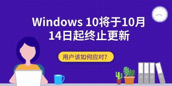 Windows 10將于10月14日起終止更新：用戶該如何應(yīng)對？