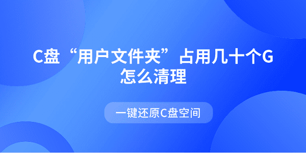 C盤“用戶文件夾”占用幾十個G怎么清理 一鍵還原C盤空間