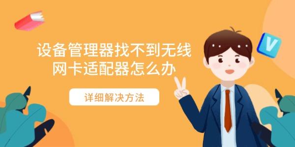 設(shè)備管理器找不到無(wú)線(xiàn)網(wǎng)卡適配器怎么辦 詳細(xì)解決方法