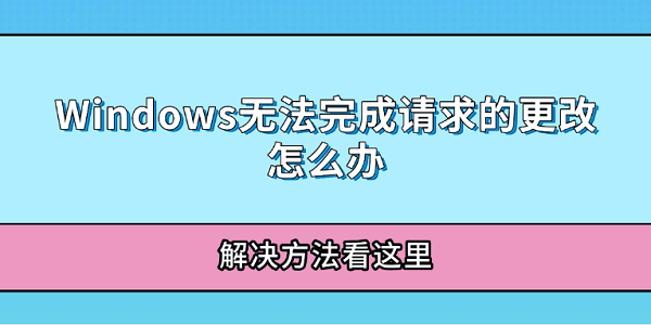 Windows無法完成請求的更改怎么辦 解決方法看這里