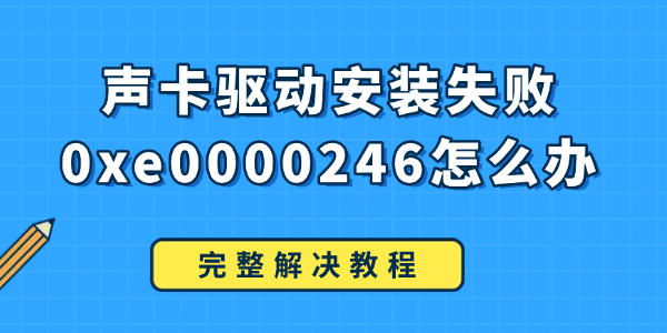 聲卡驅動安裝失敗0xe0000246怎么辦 聲卡驅動安裝失敗0xe0000246怎么辦
