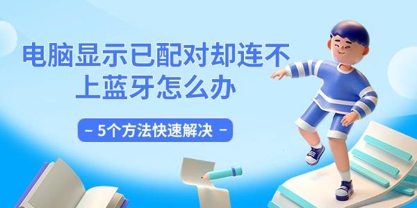 電腦顯示已配對(duì)卻連不上藍(lán)牙怎么辦 5個(gè)方法快速解決