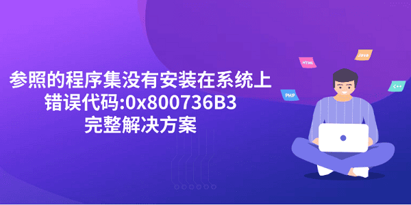 “參照的程序集沒(méi)有安裝在系統(tǒng)上,錯(cuò)誤代碼:0x800736B3”完整解決方案