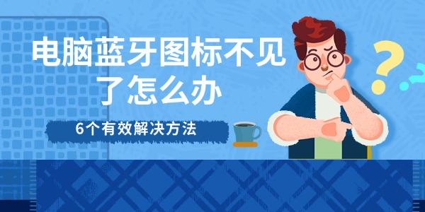電腦藍(lán)牙圖標(biāo)不見(jiàn)了怎么辦 6個(gè)有效解決方法