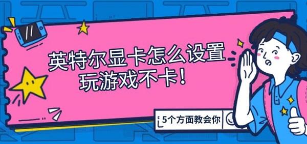 英特爾顯卡怎么設置玩游戲不卡，5個方面教會你