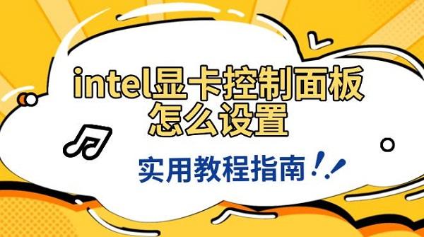 intel顯卡控制面板怎么設(shè)置，實用教程指南