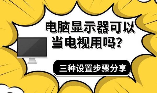 電腦顯示器可以當(dāng)電視用嗎？三種設(shè)置步驟分享