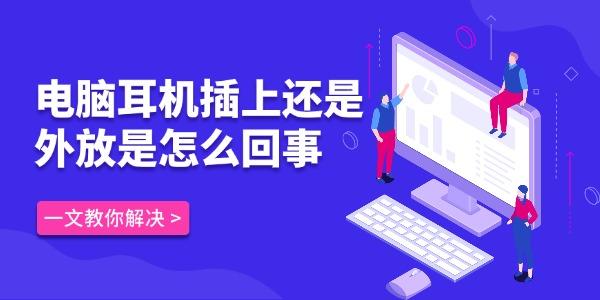 電腦耳機(jī)插上還是外放是怎么回事 一文教你徹底解決 電腦耳機(jī)插上還是外放是怎么回事 一文教你徹底解決