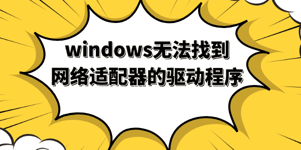 windows無法找到網(wǎng)絡(luò)適配器的驅(qū)動程序