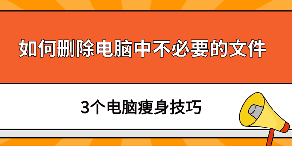 如何刪除電腦中不必要的文件 3個(gè)電腦瘦身技巧