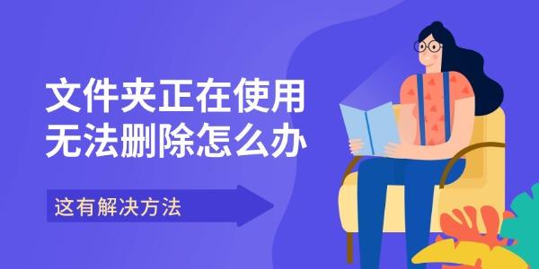 文件夾正在使用無法刪除怎么辦 這有解決方法 文件夾正在使用無法刪除怎么辦 這有解決方法