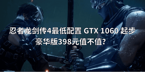 忍者龍劍傳4最低配置 GTX 1060 起步，豪華版398元值不值？