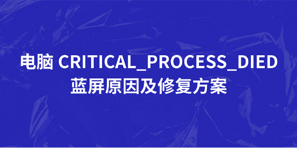 電腦 CRITICAL_PROCESS_DIED 藍(lán)屏原因及修復(fù)方案 電腦 CRITICAL_PROCESS_DIED 藍(lán)屏原因及修復(fù)方案