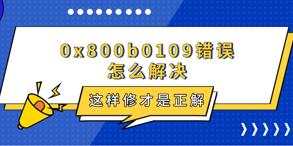 0x800b0109錯(cuò)誤怎么解決 這樣修才是正解