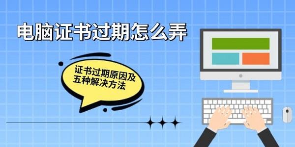 電腦證書過期怎么弄，證書過期原因及五種解決方法