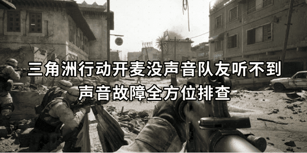 三角洲行動開麥沒聲音隊友聽不到？聲音故障全方位排查