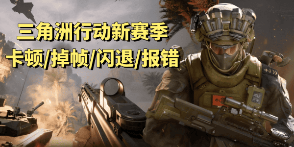 三角洲行動新賽季卡頓/掉幀/閃退/報錯/進不去