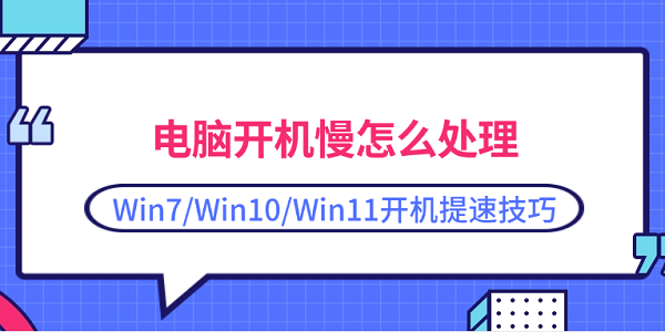 電腦開機(jī)慢怎么處理 Win7/Win10/Win11開機(jī)提速技巧