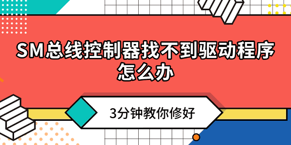SM總線控制器找不到驅(qū)動(dòng)程序怎么辦？3分鐘教你修好！