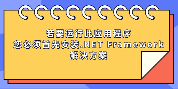 若要運(yùn)行此應(yīng)用程序,您必須首先安裝.NET Framework的解決方案 若要運(yùn)行此應(yīng)用程序,您必須首先安裝.NET Framework的解決方案
