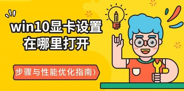 win10顯卡設(shè)置在哪里打開(kāi)，步驟與性能優(yōu)化指南